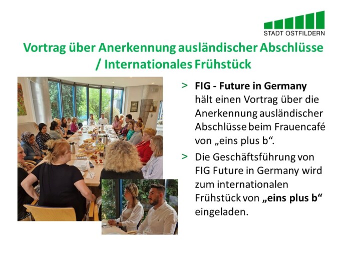 Im oberen Bereich steht der Titel der Vereinbarung beim Digitalen Marktplatz der Guten Geschäfte: Vortrag über Anerkennung ausländischer Abschlüsse gegen Internationales Frühstück. 
Rechts wird die Vereinbarung erklärt. FIG - Future in Germany hält einen Vortrag über die Anerkennung ausländischer Abschlüsse beim Frauencafé von eins plus b. Die Geschäftsführung von FIG Future in Germany wird zum internationalen Frühstück von eins plus b eingeladen.
Auf der linken Seite sind zwei Fotos von diesem Vortrag und dem Frühstück zu sehen.