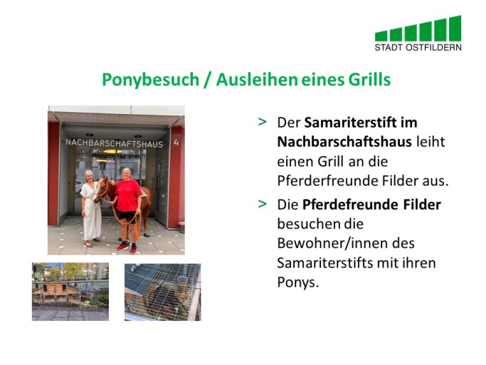 Im oberen Bereich steht der Titel der Vereinbarung beim Digitalen Marktplatz der Guten Geschäfte: Ponybesuch gegen Ausleihen eines Grills.
Rechts wird die Vereinbarung erklärt. Der Samariterstift im Nachbarschaftshaus leiht einen Grill an die Pferderfreunde Filder aus. Die Pferdefreunde Filder besuchen die Bewohner/innen des Samariterstifts mit ihren Ponys.
Auf der linken Seite sind drei Fotos vom Besuch des Ponys vor der Einrichtung sowie von Kaninchen zu sehen.