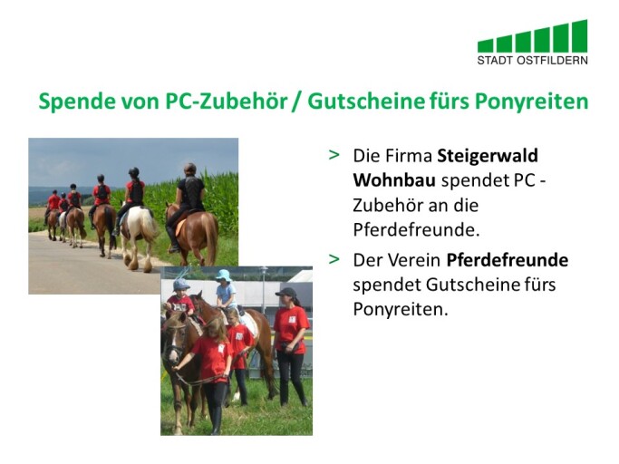 Im oberen Bereich steht der Titel der Vereinbarung beim Digitalen Marktplatz der Guten Geschäfte: Spende von PC-Zubehör gegen Gutscheine fürs Ponyreiten.
Rechts wird die Vereinbarung erklärt. Die Firma Steigerwald Wohnbau spendet PC -Zubehör an die Pferdefreunde.Der Verein Pferdefreunde spendet Gutscheine fürs Ponyreiten.
Auf der linken Seite sind zwei Fotos mit Szenen vom Ausritt zu sehen.