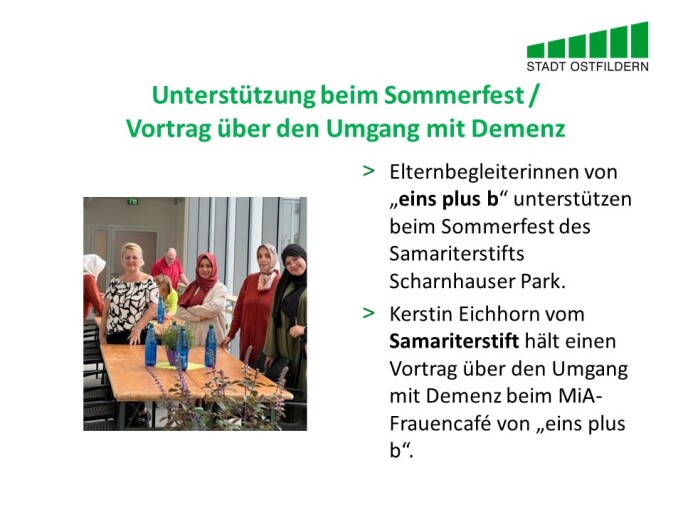 Im oberen Bereich steht der Titel der Vereinbarung beim Digitalen Marktplatz der Guten Geschäfte: Unterstützung beim Sommerfest gegen Vortrag über den Umgang mit Demenz.
Rechts wird die Vereinbarung erklärt. Elternbegleiterinnen von „eins plus b“ unterstützen beim Sommerfest des Samariterstifts Scharnhauser Park. Kerstin Eichhorn vom Samariterstift hält einen Vortrag über den Umgang mit Demenz beim MiA-Frauencafé von „eins plus b“.
Auf der linken Seite ist ein Foto des Frauencafés zu sehen.